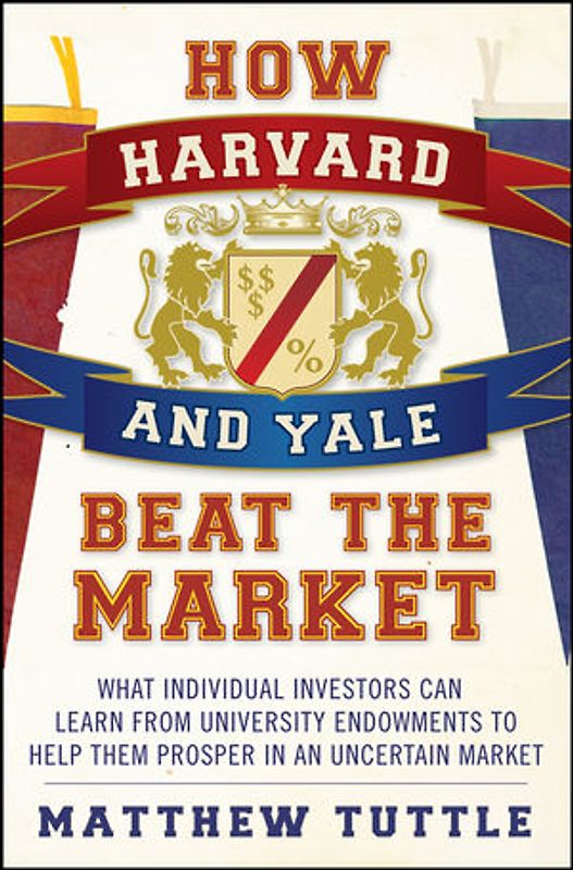 How Harvard and Yale Beat the Market. What Individual Investors Can Learn From the Investment Strategies of the Most Successful University Endowments