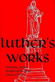 Luther's Works, Volume 69 (Sermons on the Gospel of John 17-20)