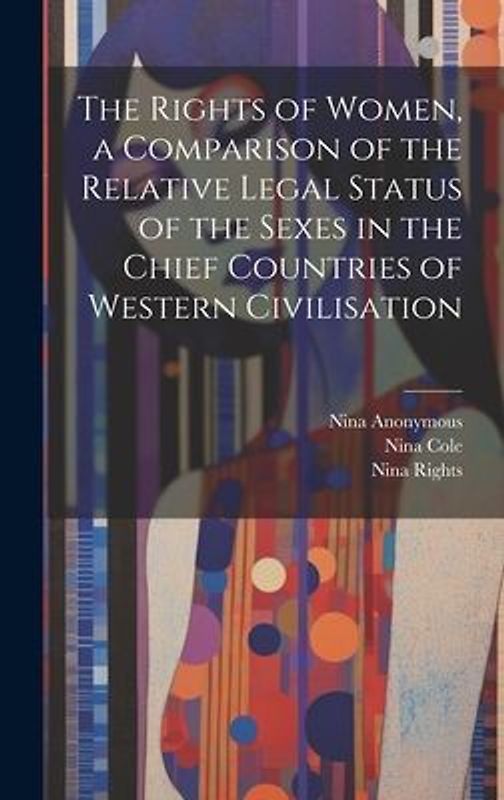 The Rights of Women, a Comparison of the Relative Legal Status of the Sexes in the Chief Countries of Western Civilisation