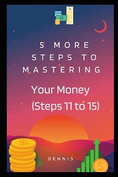 5 More Steps to Mastering Your Money (Steps Eleven to Fifteen): Learn How to Manage Money Effectively