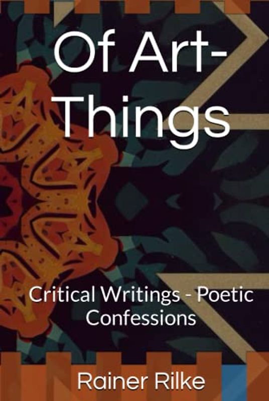 Of Art-Things: Critical Writings - Poetic Confessions