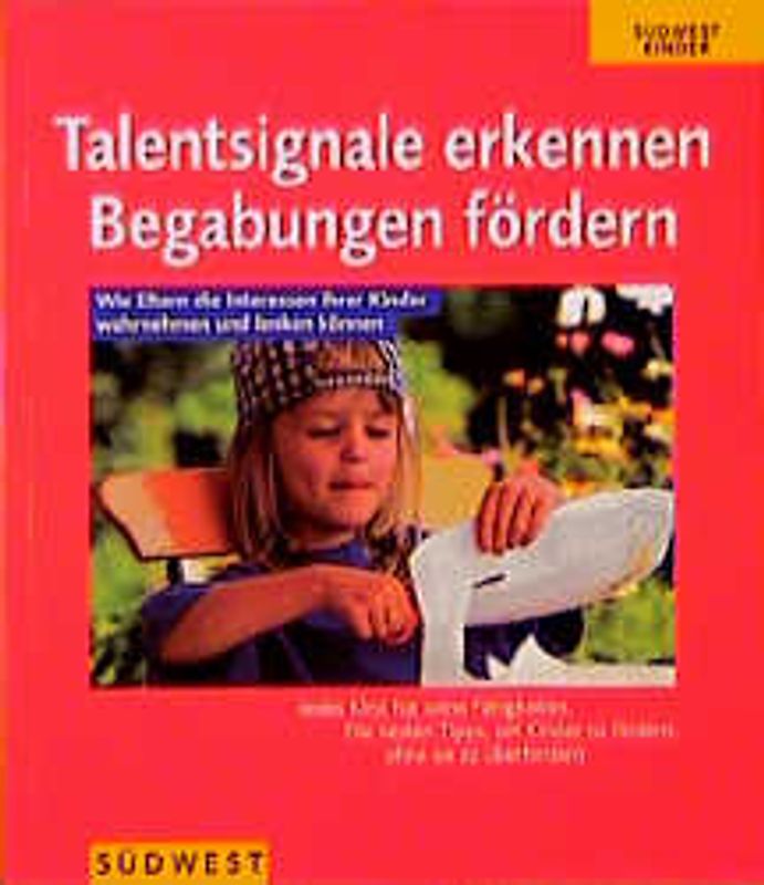 Talentsignale erkennen - Begabungen fördern. Wie Eltern die Interessen ihrer Kinder wahrnehmen und lenken können