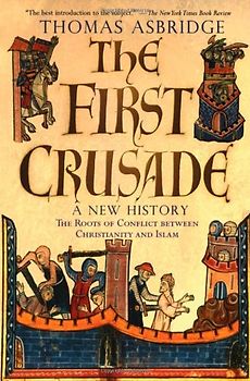 The First Crusade: A New History: The Roots of Conflict Between Christianity and Islam - Asbridge, Thomas