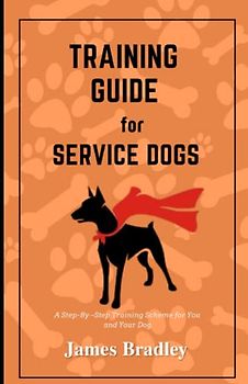 Training Guide for Service Dogs: A Step-By –Step Training Scheme for You and Your Dog