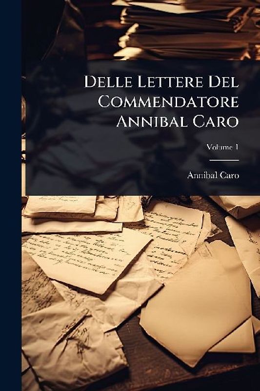Delle Lettere Del Commendatore Annibal Caro