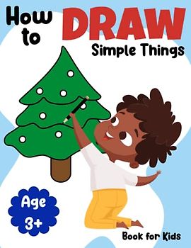 How to Draw Simple Things: Simple, Step-by-Step Guide to Drawing Little Bit of Everything | My First Drawing Book