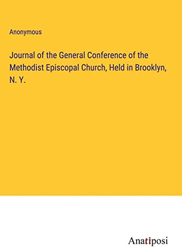 Journal of the General Conference of the Methodist Episcopal Church, Held in Brooklyn, N. Y.