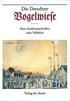Die Dresdner Vogelwiese. Vom Armbrustschießen zum Volksfest