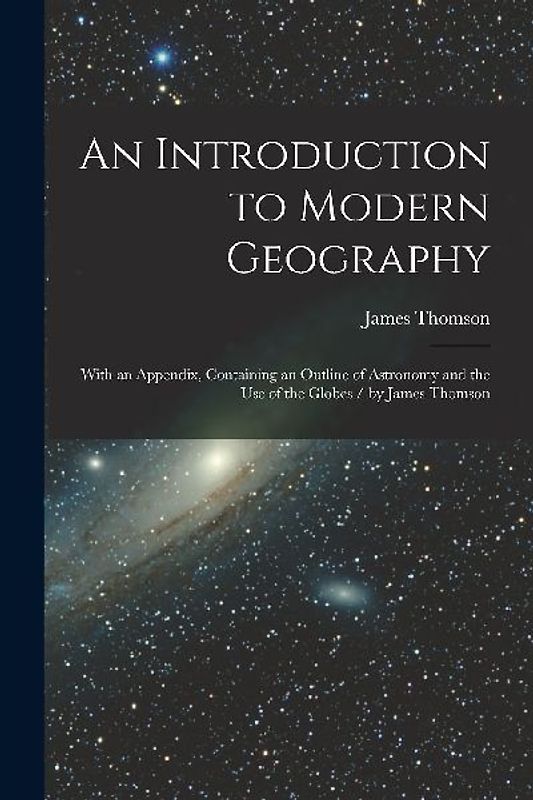 An Introduction to Modern Geography [microform]: With an Appendix, Containing an Outline of Astronomy and the Use of the Globes / by James Thomson