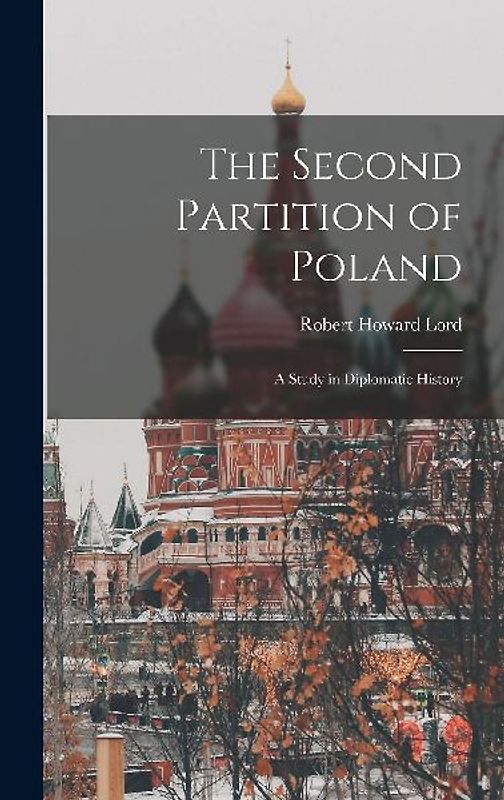 The Second Partition of Poland; A Study in Diplomatic History