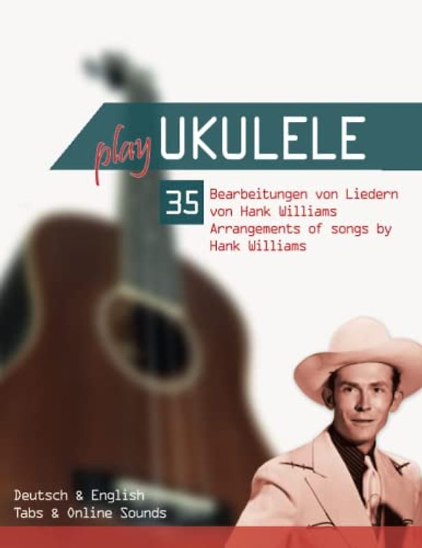 Play Ukulele - 35 Bearbeitungen von Liedern von Hank Williams - Arrangements of songs by Hank Williams: Deutsch & English - Tabs & Online Sounds
