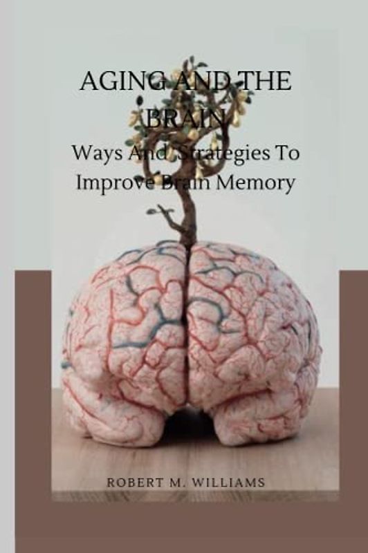 Aging and the Brain.: Ways And Strategies To Improve Brain Memory