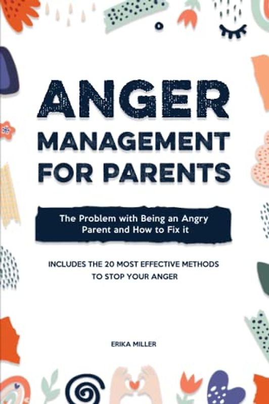 Anger Management for Parents: The Problem with Being an Angry Parent and How to Fix It - Includes the 20 Most Effective Methods to Stop Your Anger