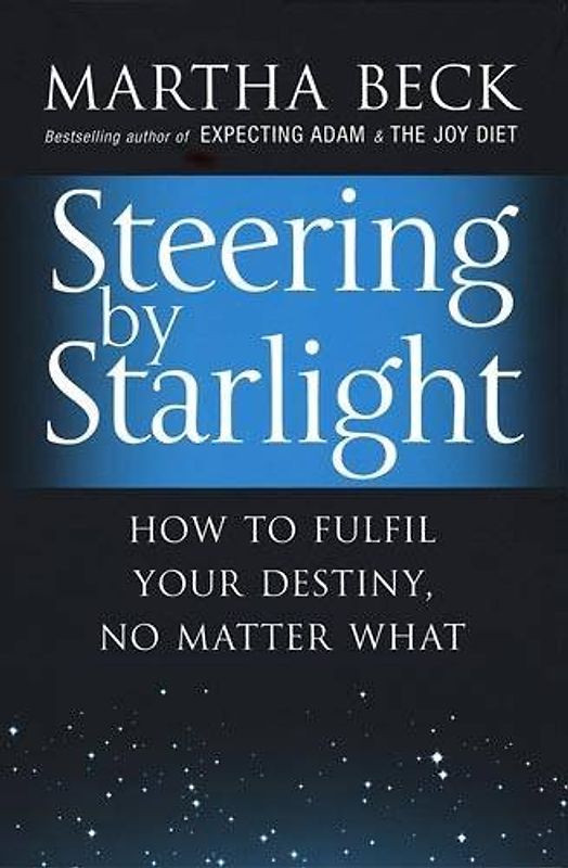 Steering by Starlight: How to Fulfil Your Destiny, No Matter What - Martha Beck