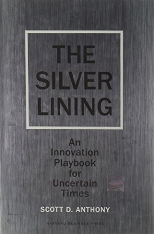 Silver Lining: An Innovation Playbook for Uncertain Times - Scott D. Anthony
