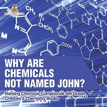 Why Are Chemicals Not Named John? Naming Chemical Compounds 6th Grade | Children's Chemistry Books