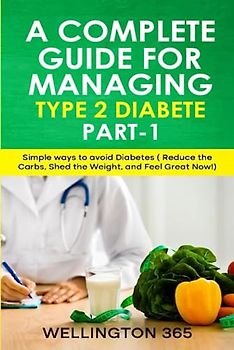 A Complete Guide for Managing Type 2 Diabetes(Part 1): Simple Ways to Avoid Diabetes ( Reduce the Carbs, Shed Weight, and Feel Great Now!)