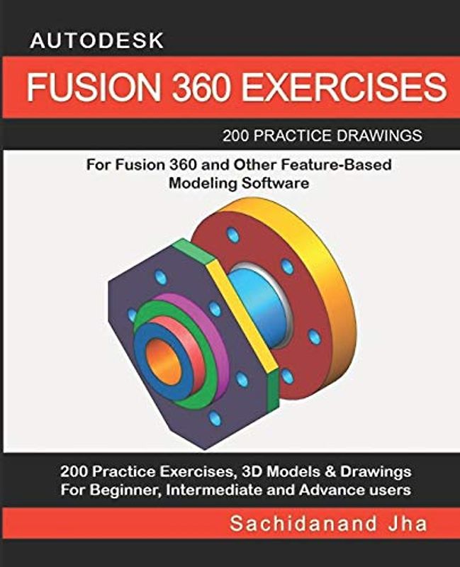 AUTODESK FUSION 360 EXERCISES: 200 Practice Drawings For FUSION 360 and Other Feature-Based Modeling Software