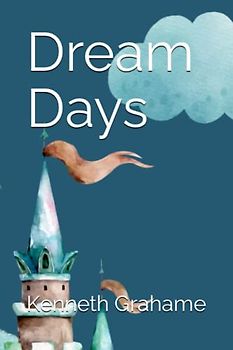 Dream Days: Whimsical Tales of Childhood Wonder Including author biography and illustrations