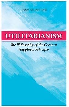 Utilitarianism - The Philosophy of the Greatest Happiness Principle