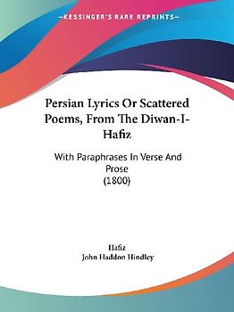 Persian Lyrics Or Scattered Poems, From The Diwan-I-Hafiz