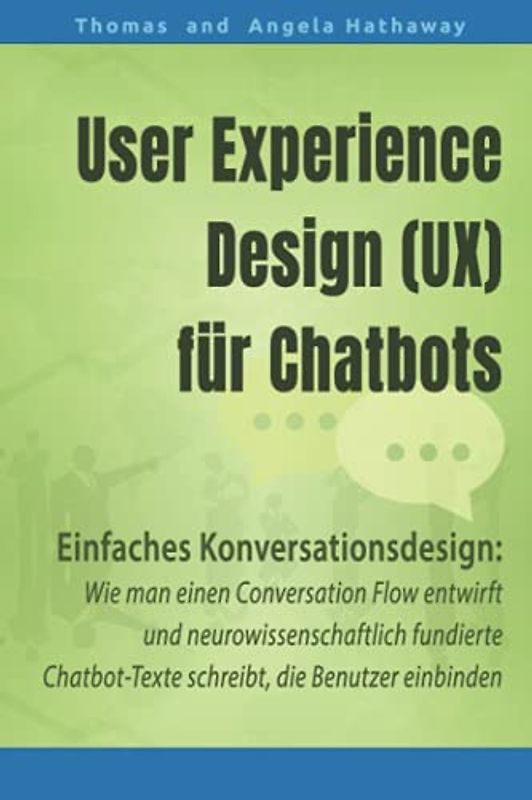 User Experience Design (UX) für Chatbots: Einfaches Konversationsdesign - Wie man einen Conversational Flow entwirft und neurowissenschaftlich fundierte Chatbot-Texte schreibt, die Nutzer einbinden