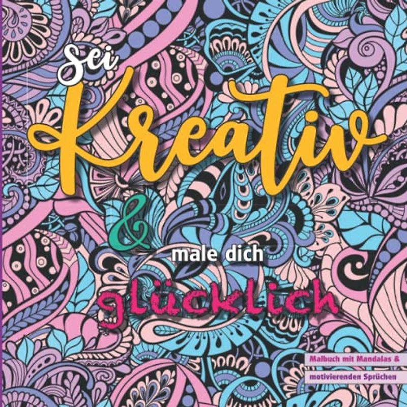 Sei kreativ und male dich glücklich - Malbuch mit Mandalas und motivierenden Sprüchen: 45 inspirierende Malvorlagen, für Jugendliche und Erwachsene. ... Motivation & innere Gelassenheit.