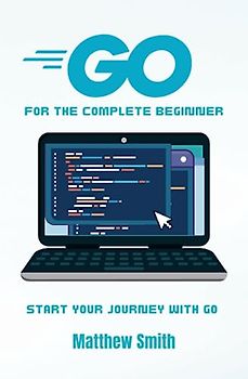 GoLang for the Complete Beginner: Start your journey with Go