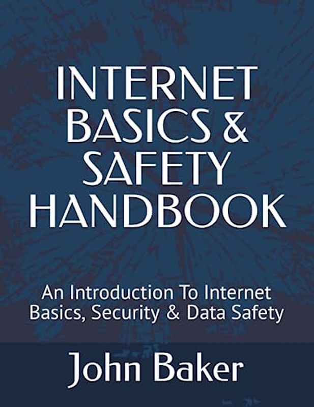 INTERNET BASICS & SAFETY HANDBOOK: An Introduction To Internet Basics, Security & Data Safety
