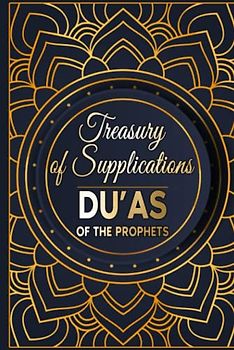 Treasury of Supplications: Du’as of the Prophets: Islamic Supplications in Crisis and Distress