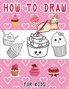 How to Draw Sweet Cupcake: Valentine's Day How to Draw Book for kids, Drawing and Activity Book for Kids to Learn to Draw Cute Cupcake, Easy ... Valentines Gift Ideas 110 Pages (8.5"x11")