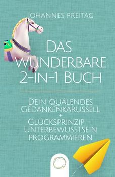 Das wunderbare 2-in-1 Buch - Dein quälendes Gedankenkarussell + Glücksprinzip - Unterbewusstsein programmieren: Negative Gedanken loswerden | Glaubenssätze auflösen und Gewohnheiten dauerhaft ändern
