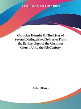 Christian Hermits Or The Lives of Several Distinguished Solitaries From the Earliest Ages of the Christian Church Until the 8th Century