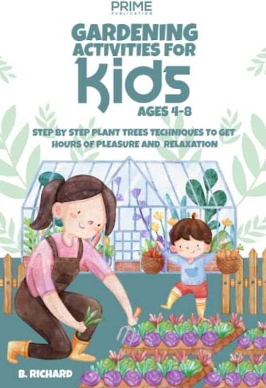 GARDENING ACTIVITIES FOR KIDS AGES 4-8: STEP BY STEP PLANT TREES TECHNIQUES TO GET HOURS OF PLEASURE AND RELAXATION