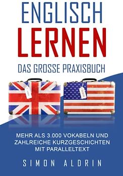 Englisch lernen - Das große Praxisbuch: Mehr als 3.000 Vokabeln und zahlreiche Kurzgeschichten mit Paralleltext
