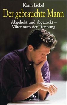 Der Gebrauchte Mann. Abgeliebt und abgezockt - Väter nach der Trennung