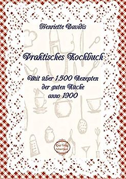 Praktisches Kochbuch: Mit über 1.500 Rezepten der guten Küche anno 1900