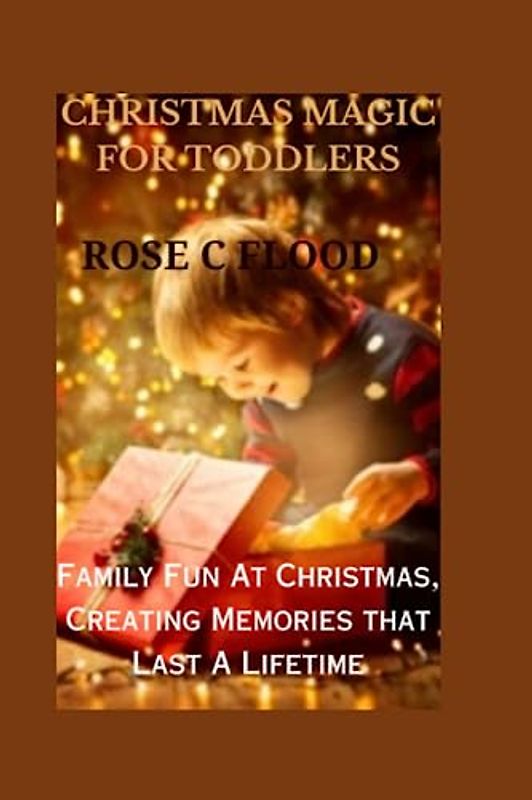 "CHRISTMAS MAGIC FOR TODDLERS:: Family Fun At Christmas, Creating Memories that Last A Lifetime"