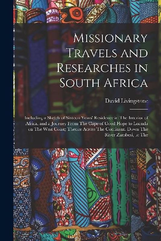 Missionary Travels and Researches in South Africa: Including a Sketch of Sixteen Years' Residence in The Interior of Africa, and a Journey From The Ca