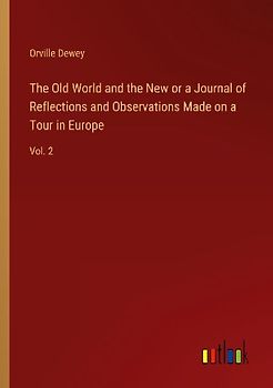 The Old World and the New or a Journal of Reflections and Observations Made on a Tour in Europe