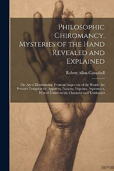 Philosophic Chiromancy. Mysteries of the Hand Revealed and Explained: The Art of Determining, From an Inspection of the Hands, the Person's Temperatur