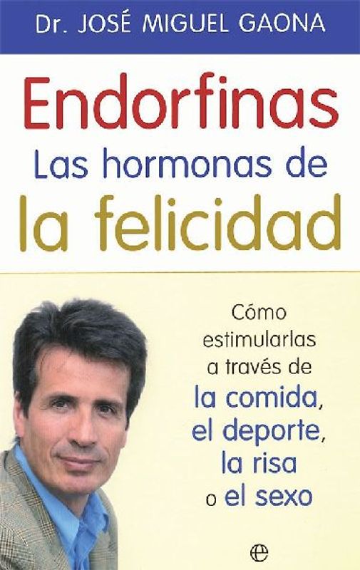Endorfinas : la hormona de la felicidad : cómo estimularlas a través de la comida, el deporte, la risa o el sexo