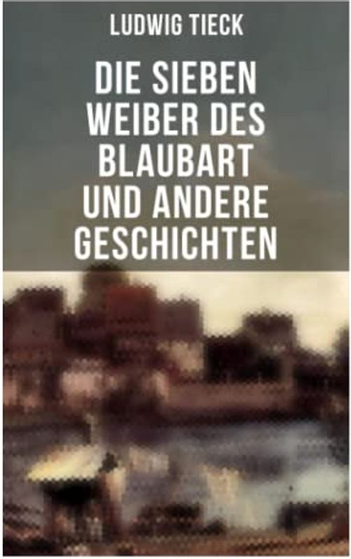 Die sieben Weiber des Blaubart und andere Geschichten: Denkwürdige Geschichtschronik der Schildbürger, Die sieben Weiber des Blaubart, Leben des berühmten Kaisers Abraham Tonelli, Das jüngste Gericht