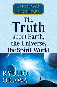 The Truth about Earth, the Universe, the Spirit World