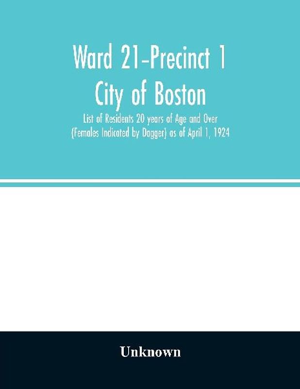Ward 21-Precinct 1; City of Boston; List of Residents 20 years of Age and Over (Females Indicated by Dagger) as of April 1, 1924