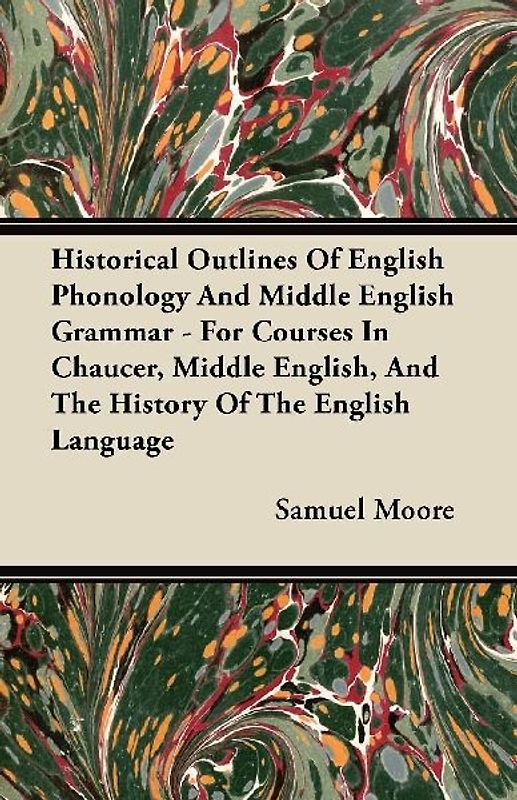 Historical Outlines of English Phonology and Middle English Grammar - For Courses in Chaucer, Middle English, and the History of the English Language