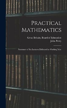 Practical Mathematics: Summary of Six Lectures Delivered to Working Men