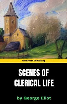 Scenes of Clerical Life: Love, Loss, and Redemption in a Small English Town (Annotated)