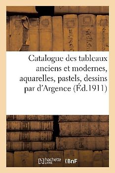 Catalogue Des Tableaux Anciens Et Modernes, Aquarelles, Pastels, Dessins Par d'Argence