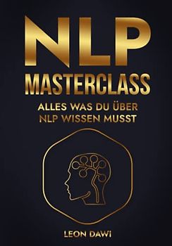 NLP MASTERCLASS: ALLES WAS DU ÜBER NLP WISSEN MUSST - Das NLP Buch für Anfängern und Fortgeschrittene - Über 100 NLP Techniken und NLP Strategien | ... | Unterbewusstsein programmieren & steuern